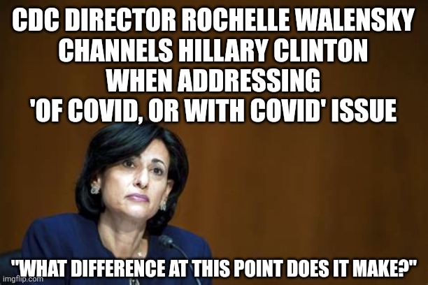 CDC DIRECTOR CHANNELS HIlLARY | CDC DIRECTOR ROCHELLE WALENSKY
CHANNELS HILLARY CLINTON
WHEN ADDRESSING 'OF COVID, OR WITH COVID' ISSUE; "WHAT DIFFERENCE AT THIS POINT DOES IT MAKE?" | image tagged in cdc dr rochelle walensky,covid-19,coronavirus,covid vaccine,cdc,hillary clinton | made w/ Imgflip meme maker