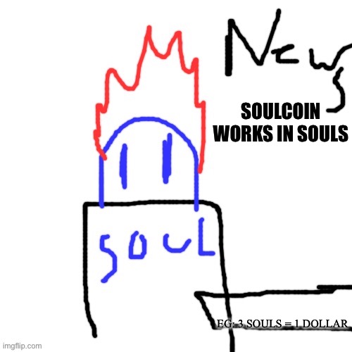 But since I’m a soul and I’m larger than normal ones, I’m like worth 10 souls | SOULCOIN WORKS IN SOULS; EG: 3 SOULS = 1 DOLLAR | image tagged in news with soul | made w/ Imgflip meme maker