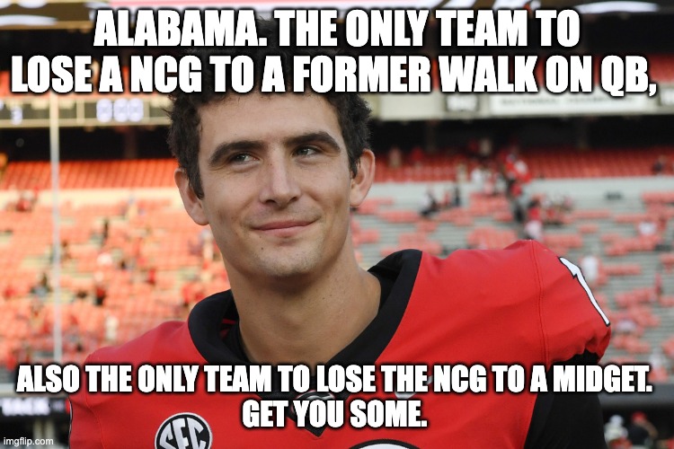 ALABAMA. THE ONLY TEAM TO LOSE A NCG TO A FORMER WALK ON QB, ALSO THE ONLY TEAM TO LOSE THE NCG TO A MIDGET. 
GET YOU SOME. | image tagged in georgia,bulldogs | made w/ Imgflip meme maker