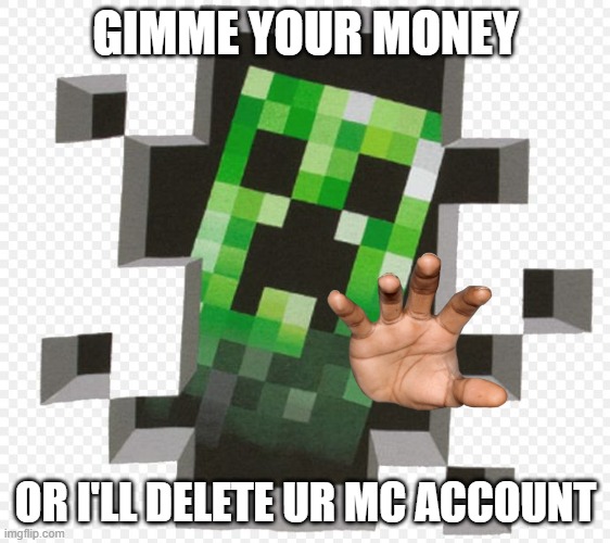 Creeper advise | GIMME YOUR MONEY; OR I'LL DELETE UR MC ACCOUNT | image tagged in minecraft creeper | made w/ Imgflip meme maker