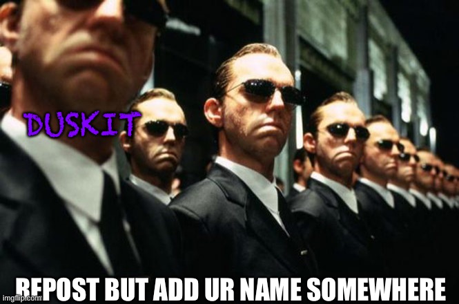 multiple agent smiths from the matrix | DUSKIT; REPOST BUT ADD UR NAME SOMEWHERE | image tagged in multiple agent smiths from the matrix | made w/ Imgflip meme maker