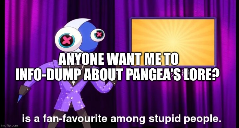 Random image | ANYONE WANT ME TO INFO-DUMP ABOUT PANGEA’S LORE? | made w/ Imgflip meme maker