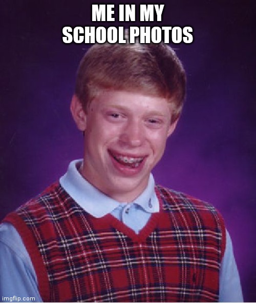 This is true | ME IN MY SCHOOL PHOTOS | image tagged in memes,bad luck brian | made w/ Imgflip meme maker