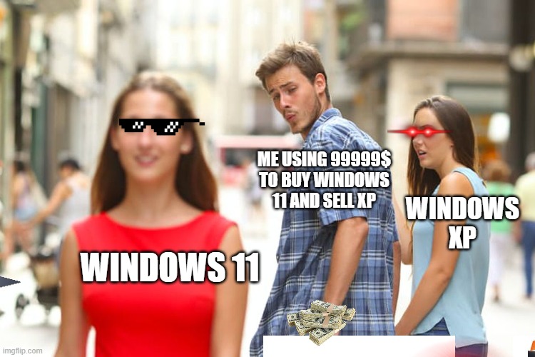 Distracted Boyfriend Meme |  ME USING 99999$ TO BUY WINDOWS 11 AND SELL XP; WINDOWS XP; WINDOWS 11 | image tagged in memes,distracted boyfriend | made w/ Imgflip meme maker