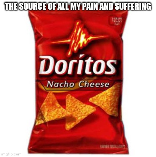 Doritos are delicious | THE SOURCE OF ALL MY PAIN AND SUFFERING | image tagged in doritos | made w/ Imgflip meme maker