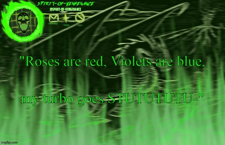 Spirit-of-Vengeance Template, Courtesy of The-Lunatic-Cultist | "Roses are red, Violets are blue, my turbo goes STUTUTUTU-" | image tagged in spirit-of-vengeance template courtesy of the-lunatic-cultist | made w/ Imgflip meme maker