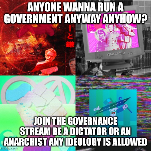 https://imgflip.com/m/governance be the leader you always wanted | ANYONE WANNA RUN A GOVERNMENT ANYWAY ANYHOW? JOIN THE GOVERNANCE STREAM BE A DICTATOR OR AN ANARCHIST ANY IDEOLOGY IS ALLOWED | made w/ Imgflip meme maker