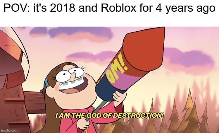 Roblox in 2018 was 4 years ago | POV: it's 2018 and Roblox for 4 years ago | image tagged in i am the god of destruction,memes | made w/ Imgflip meme maker