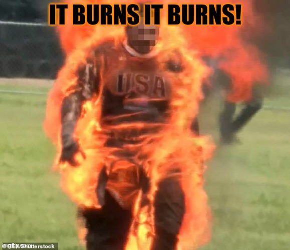 flaming man | IT BURNS IT BURNS! | image tagged in flaming man | made w/ Imgflip meme maker