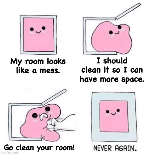 Why does my body changes my mind when this happens? | I should clean it so I can have more space. My room looks like a mess. Go clean your room! | image tagged in never again | made w/ Imgflip meme maker