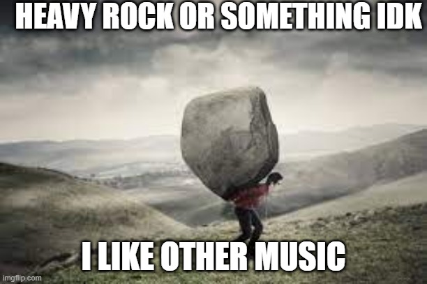 Very heavy rock | HEAVY ROCK OR SOMETHING IDK; I LIKE OTHER MUSIC | made w/ Imgflip meme maker