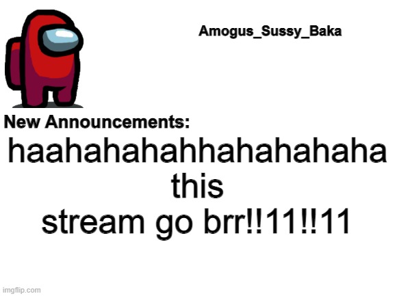 Amogus_Sussy_Baka's Announcement Board | haahahahahhahahahaha this stream go brr!!11!!11 | image tagged in amogus_sussy_baka's announcement board | made w/ Imgflip meme maker