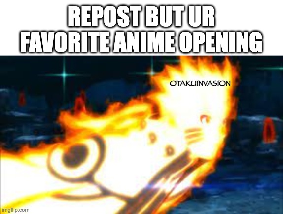 pls add your username | REPOST BUT UR FAVORITE ANIME OPENING; OTAKUINVASION | image tagged in anime aniem | made w/ Imgflip meme maker