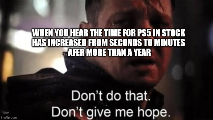 Hawkeye | WHEN YOU HEAR THE TIME FOR PS5 IN STOCK
HAS INCREASED FROM SECONDS TO MINUTES
 AFER MORE THAN A YEAR | image tagged in hawkeye | made w/ Imgflip meme maker