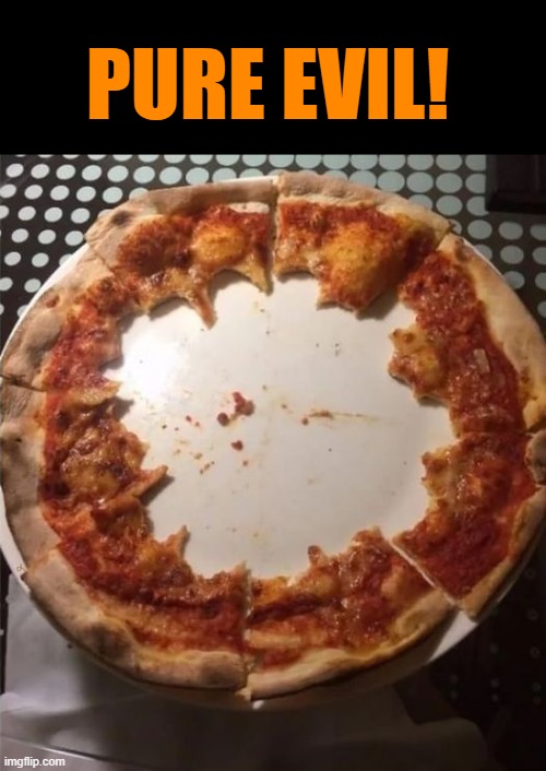 pure evil | PURE EVIL! | image tagged in pizza,evil | made w/ Imgflip meme maker