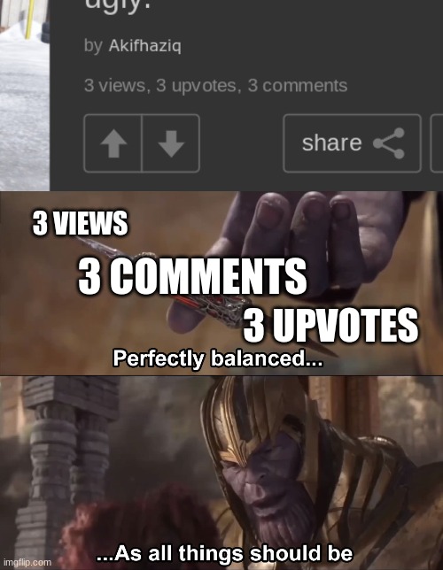 3 VIEWS 3 UPVOTES 3 COMMENTS | image tagged in thanos perfectly balanced as all things should be | made w/ Imgflip meme maker