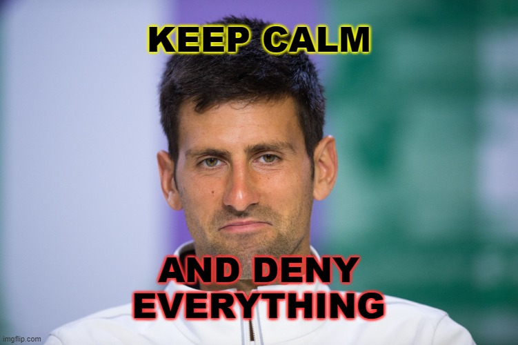 DJOKOVIC LIES | KEEP CALM; AND DENY
EVERYTHING | image tagged in djokovic after he gets admitted into australian open 2022 | made w/ Imgflip meme maker