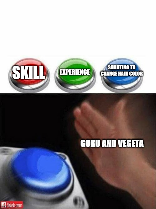 hmmmm |  EXPERIENCE; SHOUTING TO CHANGE HAIR COLOR; SKILL; GOKU AND VEGETA | image tagged in three buttons | made w/ Imgflip meme maker