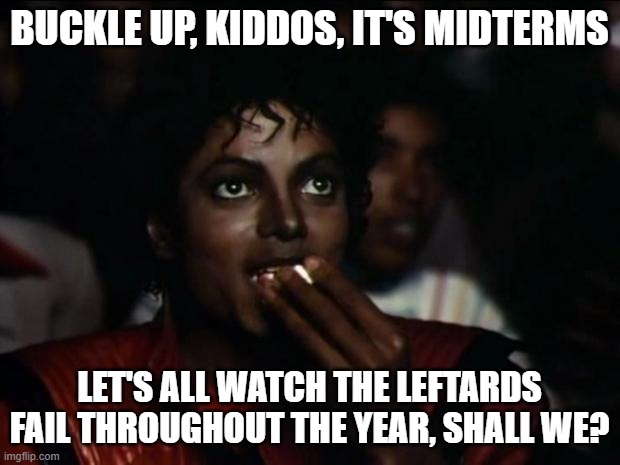 It's 2022, and you know what that means. | BUCKLE UP, KIDDOS, IT'S MIDTERMS; LET'S ALL WATCH THE LEFTARDS FAIL THROUGHOUT THE YEAR, SHALL WE? | image tagged in memes,michael jackson popcorn | made w/ Imgflip meme maker