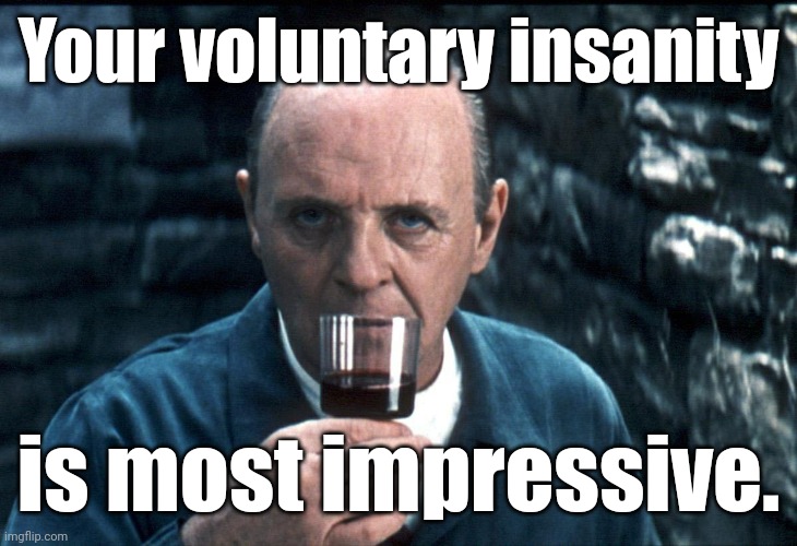 Hannibal sniffs a fine Chianti. | Your voluntary insanity is most impressive. | image tagged in hannibal sniffs a fine chianti | made w/ Imgflip meme maker