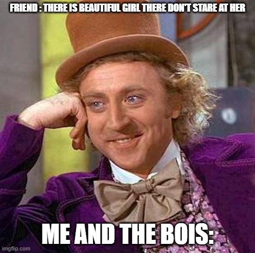willy wonka intensifies |  FRIEND : THERE IS BEAUTIFUL GIRL THERE DON'T STARE AT HER; ME AND THE BOIS: | image tagged in memes,creepy condescending wonka | made w/ Imgflip meme maker