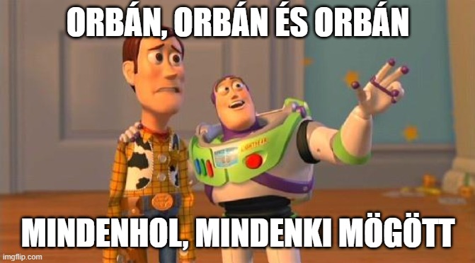 Buzz And Woody | ORBÁN, ORBÁN ÉS ORBÁN; MINDENHOL, MINDENKI MÖGÖTT | image tagged in buzz and woody | made w/ Imgflip meme maker