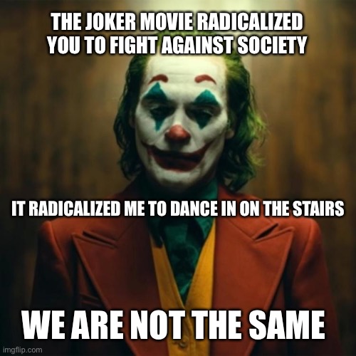 Joker radicalized me to dance on the stairs | THE JOKER MOVIE RADICALIZED YOU TO FIGHT AGAINST SOCIETY; IT RADICALIZED ME TO DANCE IN ON THE STAIRS; WE ARE NOT THE SAME | image tagged in joker 2019,joker,memes,meme,joker memes,joker meme | made w/ Imgflip meme maker