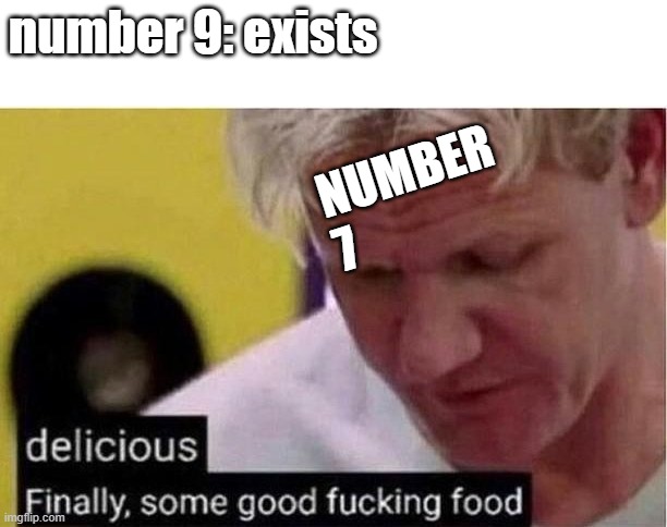 im gonna see myself out bye | number 9: exists; NUMBER 7 | image tagged in finally some good food | made w/ Imgflip meme maker