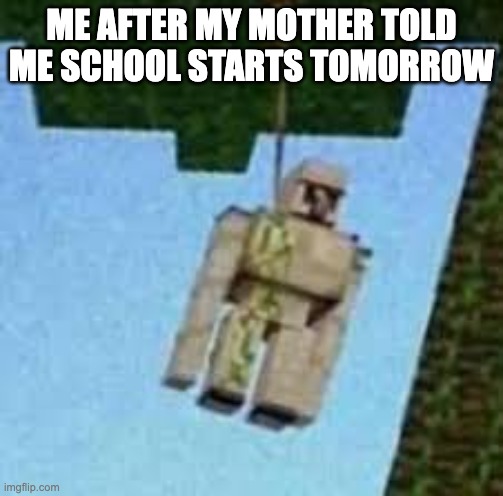 Iron Golem hanging | ME AFTER MY MOTHER TOLD ME SCHOOL STARTS TOMORROW | image tagged in iron golem hanging | made w/ Imgflip meme maker