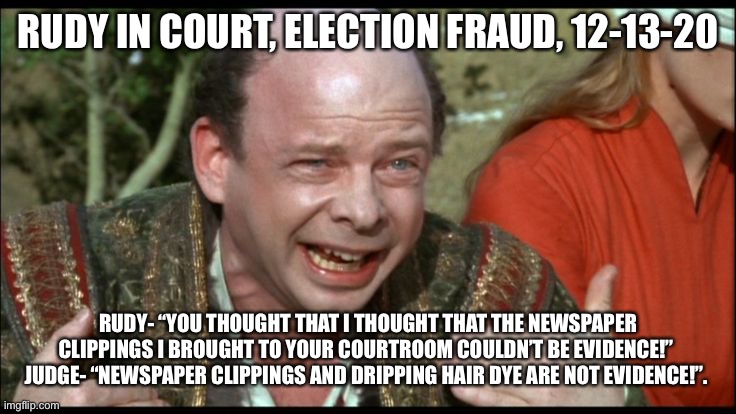 Princess Bride Sicilian | RUDY IN COURT, ELECTION FRAUD, 12-13-20; RUDY- “YOU THOUGHT THAT I THOUGHT THAT THE NEWSPAPER CLIPPINGS I BROUGHT TO YOUR COURTROOM COULDN’T BE EVIDENCE!” 
JUDGE- “NEWSPAPER CLIPPINGS AND DRIPPING HAIR DYE ARE NOT EVIDENCE!”. | image tagged in princess bride sicilian | made w/ Imgflip meme maker