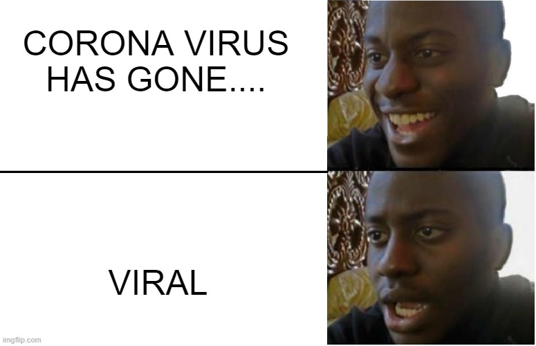 :( sad life | CORONA VIRUS HAS GONE.... VIRAL | image tagged in disappointed black guy | made w/ Imgflip meme maker