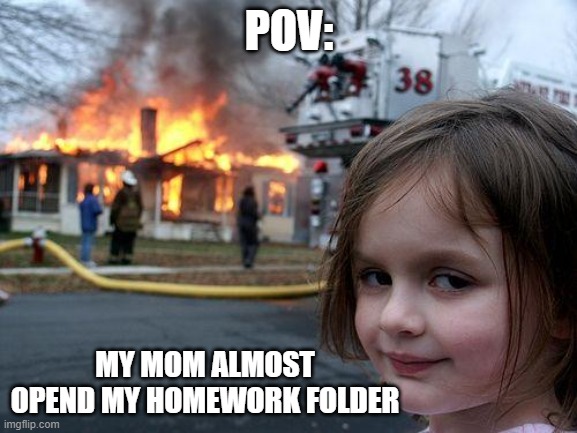 Disaster Girl Meme | POV:; MY MOM ALMOST OPEND MY HOMEWORK FOLDER | image tagged in memes,disaster girl | made w/ Imgflip meme maker