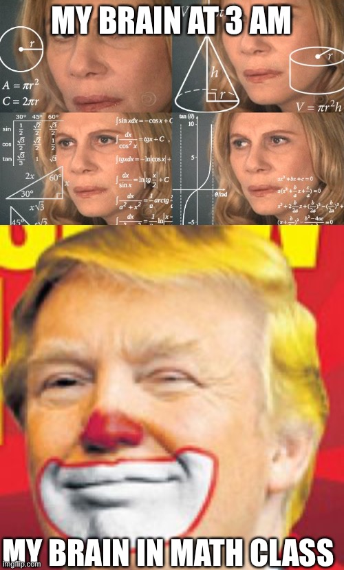 MY BRAIN AT 3 AM; MY BRAIN IN MATH CLASS | image tagged in calculating meme,donald trump the clown | made w/ Imgflip meme maker