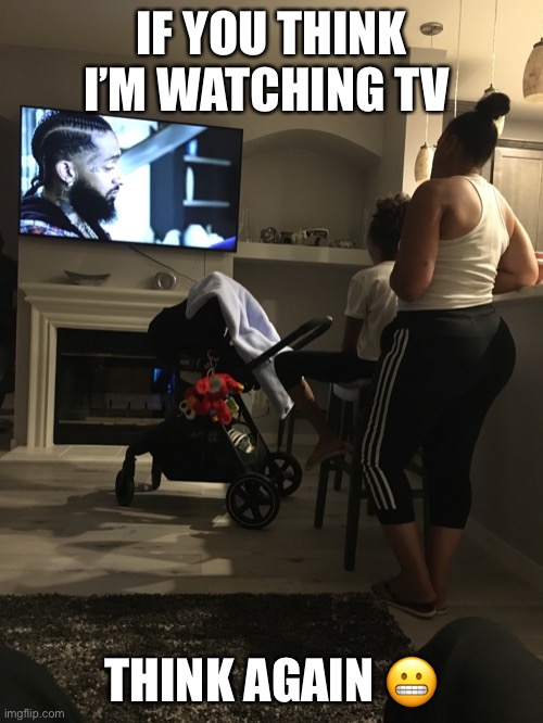 Watching TV ? | IF YOU THINK I’M WATCHING TV; THINK AGAIN 😬 | image tagged in funny memes,lol so funny,lol,tv,lmao | made w/ Imgflip meme maker