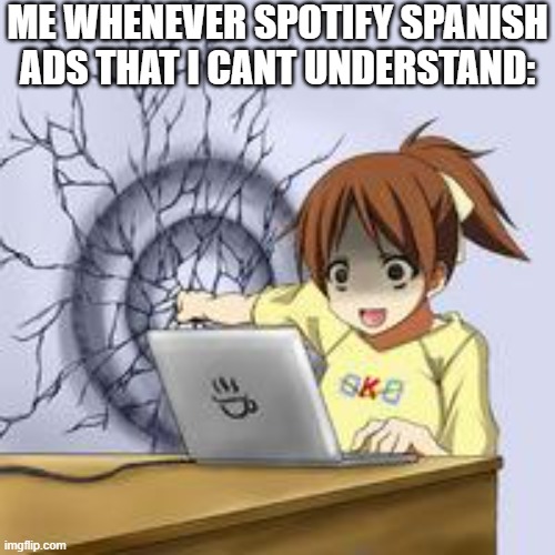 Anime wall punch | ME WHENEVER SPOTIFY SPANISH ADS THAT I CANT UNDERSTAND: | image tagged in anime wall punch | made w/ Imgflip meme maker