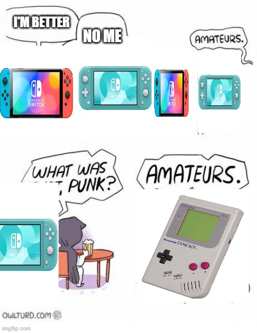 switch VS switch lite VS gameboy | I'M BETTER; NO ME | image tagged in amateurs | made w/ Imgflip meme maker