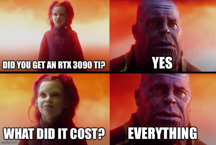 GPU Shortage |  DID YOU GET AN RTX 3090 TI? YES; WHAT DID IT COST? EVERYTHING | image tagged in thanos what did it cost,gpu,pc gaming,nvidia,rtx,cryptocurrency | made w/ Imgflip meme maker