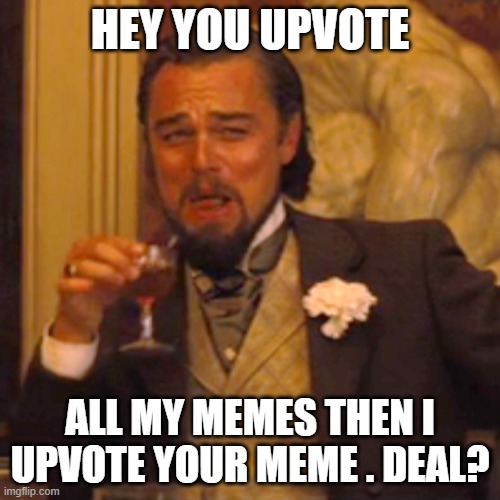 deal | HEY YOU UPVOTE; ALL MY MEMES THEN I UPVOTE YOUR MEME . DEAL? | image tagged in memes,laughing leo | made w/ Imgflip meme maker