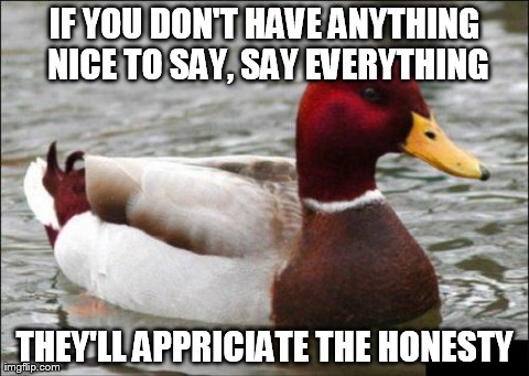 Malicious Advice Mallard Meme | IF YOU DON'T HAVE ANYTHING NICE TO SAY, SAY EVERYTHING THEY'LL APPRICIATE THE HONESTY | image tagged in memes,malicious advice mallard | made w/ Imgflip meme maker