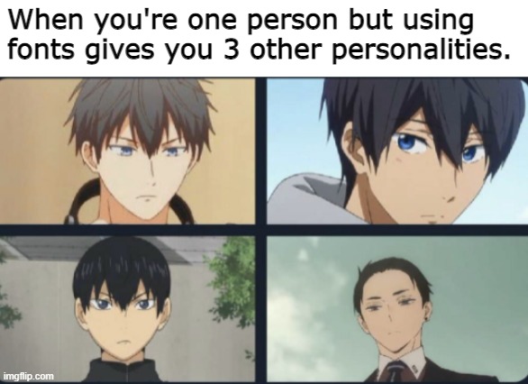 It's the truth.. | When you're one person but using fonts gives you 3 other personalities. | image tagged in anime,is that you,bruh moment,facts,why are you reading this | made w/ Imgflip meme maker