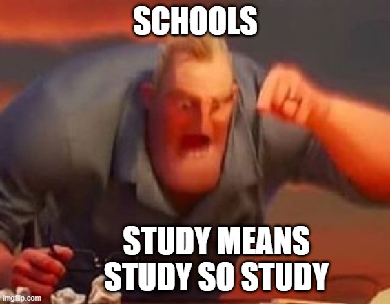 Mr incredible mad |  SCHOOLS; STUDY MEANS STUDY SO STUDY | image tagged in mr incredible mad | made w/ Imgflip meme maker