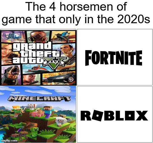 People in their 2010s only for games | The 4 horsemen of game that only in the 2020s | image tagged in memes,blank comic panel 2x2 | made w/ Imgflip meme maker
