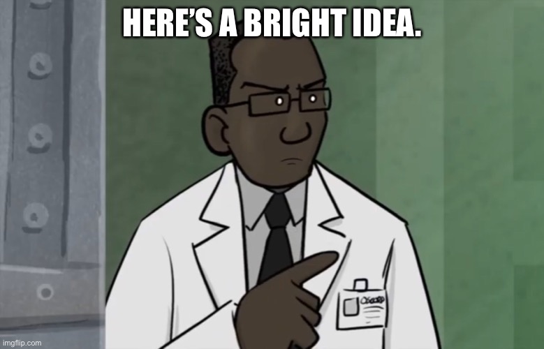 Here’s A Bright Idea | HERE’S A BRIGHT IDEA. | image tagged in memes | made w/ Imgflip meme maker