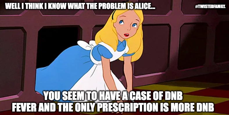 #twistedfamily. Alice in DNB | #TWISTEDFAMILY. WELL I THINK I KNOW WHAT THE PROBLEM IS ALICE... YOU SEEM TO HAVE A CASE OF DNB FEVER AND THE ONLY PRESCRIPTION IS MORE DNB | image tagged in memes | made w/ Imgflip meme maker