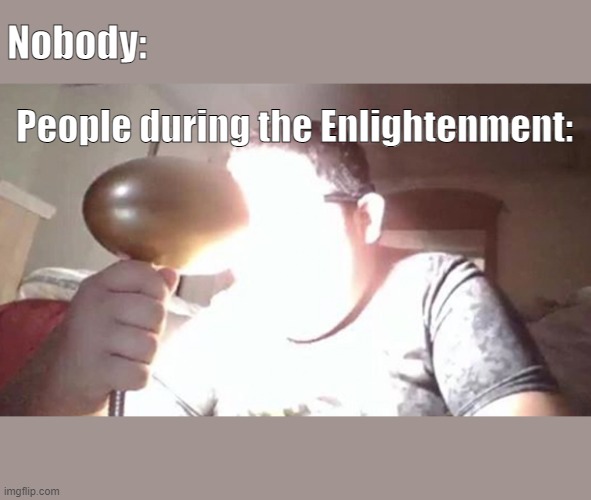 kid shining light into face | Nobody:; People during the Enlightenment: | image tagged in kid shining light into face | made w/ Imgflip meme maker