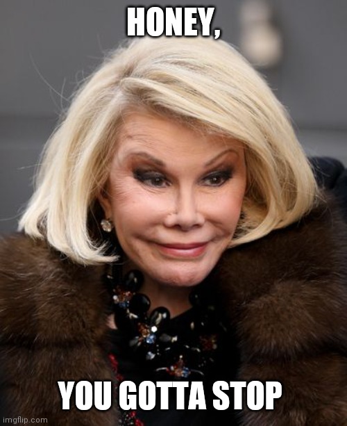 Joan Rivers | HONEY, YOU GOTTA STOP | image tagged in joan rivers | made w/ Imgflip meme maker