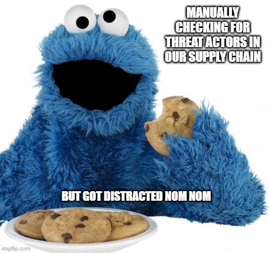 Supply chain security | MANUALLY CHECKING FOR THREAT ACTORS IN OUR SUPPLY CHAIN; BUT GOT DISTRACTED NOM NOM | image tagged in cookie monster | made w/ Imgflip meme maker