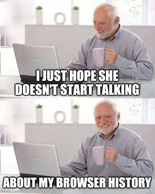 Hide the Pain Harold Meme | I JUST HOPE SHE DOESN'T START TALKING ABOUT MY BROWSER HISTORY | image tagged in memes,hide the pain harold | made w/ Imgflip meme maker