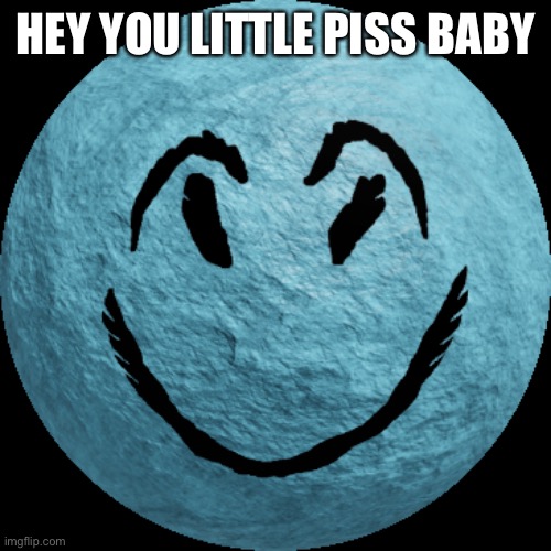 hey you little piss baby | HEY YOU LITTLE PISS BABY | image tagged in cheeky | made w/ Imgflip meme maker