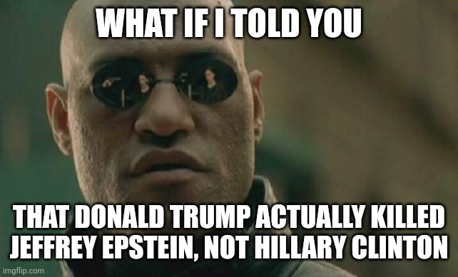 And it wad heroic what Trump did to Epstein | WHAT IF I TOLD YOU; THAT DONALD TRUMP ACTUALLY KILLED JEFFREY EPSTEIN, NOT HILLARY CLINTON | image tagged in memes,matrix morpheus | made w/ Imgflip meme maker